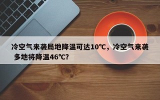 冷空气来袭局地降温可达10℃，冷空气来袭 多地将降温46℃？