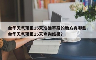 金华天气预报15天准确率高的地方有哪些，金华天气预报15天查询结果？