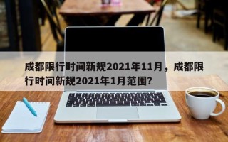 成都限行时间新规2021年11月，成都限行时间新规2021年1月范围？