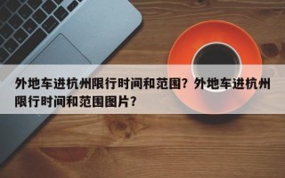 外地车进杭州限行时间和范围？外地车进杭州限行时间和范围图片？