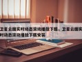 卫星云图实时动态滚动播放下载，卫星云图实时动态滚动播放下载安装