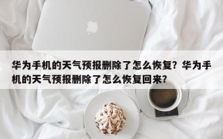 华为手机的天气预报删除了怎么恢复？华为手机的天气预报删除了怎么恢复回来？