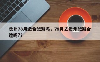 贵州78月适合旅游吗，78月去贵州旅游合适吗?？