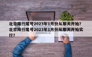 北京限行尾号2023年1月份从那天开始？北京限行尾号2023年1月份从那天开始实行？