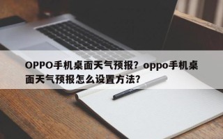 OPPO手机桌面天气预报？oppo手机桌面天气预报怎么设置方法？