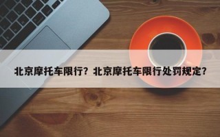 北京摩托车限行？北京摩托车限行处罚规定？