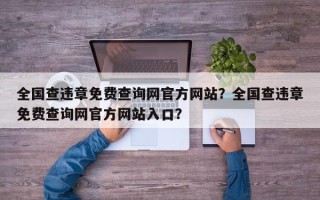 全国查违章免费查询网官方网站？全国查违章免费查询网官方网站入口？