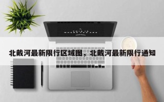 北戴河最新限行区域图，北戴河最新限行通知