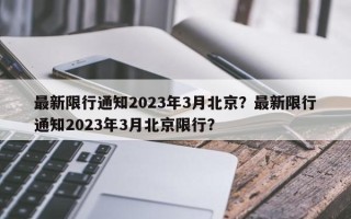 最新限行通知2023年3月北京？最新限行通知2023年3月北京限行？