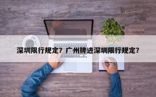 深圳限行规定？广州牌进深圳限行规定？