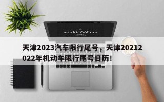 天津2023汽车限行尾号，天津20212022年机动车限行尾号日历！