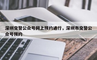 深圳交警公众号网上预约通行，深圳市交警公众号预约