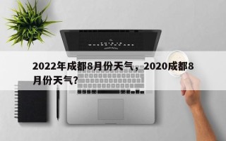 2022年成都8月份天气，2020成都8月份天气？