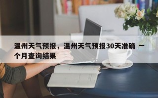 温州天气预报，温州天气预报30天准确 一个月查询结果