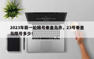 2023年新一轮限号秦皇岛市，23号秦皇岛限号多少！