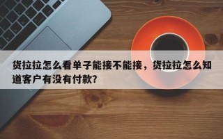 货拉拉怎么看单子能接不能接，货拉拉怎么知道客户有没有付款？