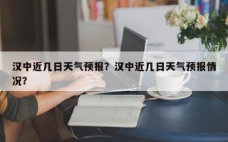 汉中近几日天气预报？汉中近几日天气预报情况？