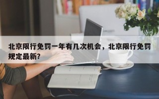 北京限行免罚一年有几次机会，北京限行免罚规定最新？