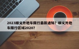 2023顺义外地车限行最新通知？顺义外地车限行区域2020？