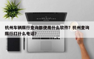 杭州车辆限行查询都使用什么软件？杭州查询限行打什么电话？