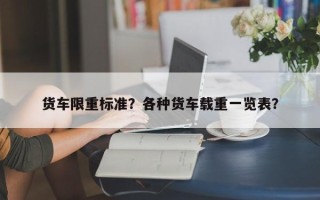 货车限重标准？各种货车载重一览表？