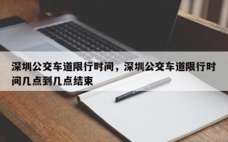 深圳公交车道限行时间，深圳公交车道限行时间几点到几点结束