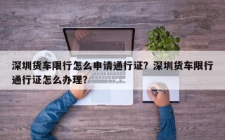 深圳货车限行怎么申请通行证？深圳货车限行通行证怎么办理？