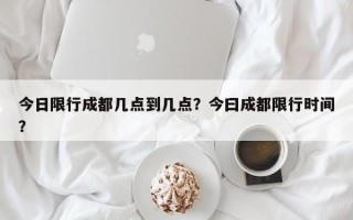 今日限行成都几点到几点？今曰成都限行时间？