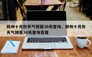 郑州十月份天气预报30天查询，郑州十月份天气预报30天查询百度