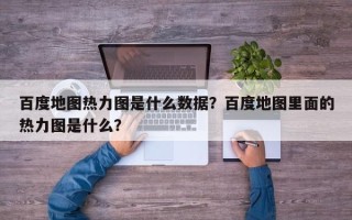 百度地图热力图是什么数据？百度地图里面的热力图是什么？