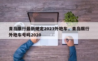 青岛限行最新规定2023外地车，青岛限行外地车号吗2020