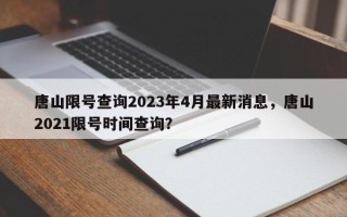 唐山限号查询2023年4月最新消息，唐山2021限号时间查询？