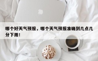 哪个好天气预报，哪个天气预报准确到几点几分下雨！