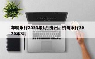 车辆限行2023年1月杭州，杭州限行2020年3月