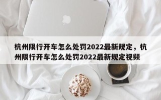 杭州限行开车怎么处罚2022最新规定，杭州限行开车怎么处罚2022最新规定视频