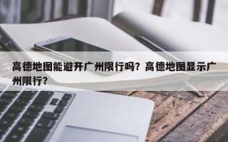 高德地图能避开广州限行吗？高德地图显示广州限行？