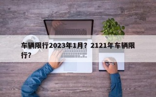 车辆限行2023年1月？2121年车辆限行？