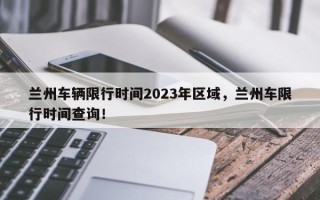 兰州车辆限行时间2023年区域，兰州车限行时间查询！