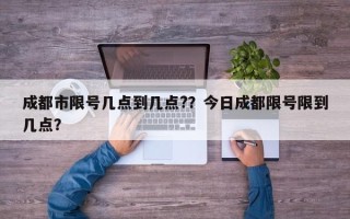 成都市限号几点到几点?？今日成都限号限到几点？