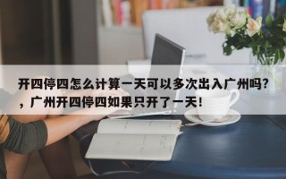 开四停四怎么计算一天可以多次出入广州吗?，广州开四停四如果只开了一天！