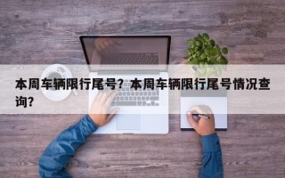 本周车辆限行尾号？本周车辆限行尾号情况查询？