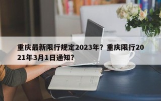 重庆最新限行规定2023年？重庆限行2021年3月1日通知？