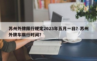 苏州外牌限行规定2023年五月一日？苏州外牌车限行时间？