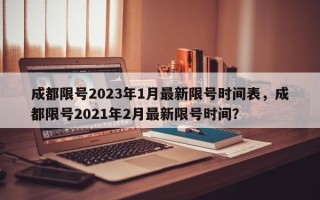 成都限号2023年1月最新限号时间表，成都限号2021年2月最新限号时间？