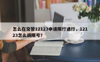 怎么在交管12123申请限行通行，12123怎么调限号？