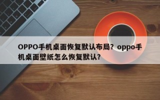 OPPO手机桌面恢复默认布局？oppo手机桌面壁纸怎么恢复默认？