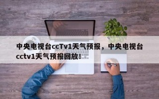 中央电视台ccTv1天气预报，中央电视台cctv1天气预报回放！