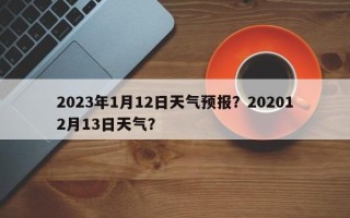 2023年1月12日天气预报？202012月13日天气？