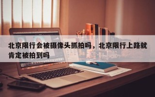 北京限行会被摄像头抓拍吗，北京限行上路就肯定被拍到吗