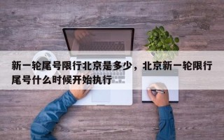 新一轮尾号限行北京是多少，北京新一轮限行尾号什么时候开始执行